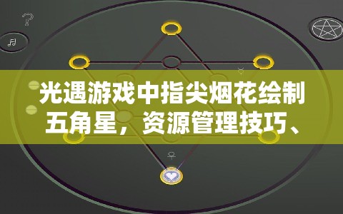 光遇游戏中指尖烟花绘制五角星，资源管理技巧、避免浪费策略与价值最大化指南