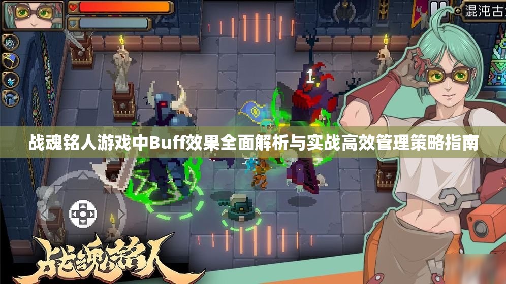 战魂铭人游戏中Buff效果全面解析与实战高效管理策略指南