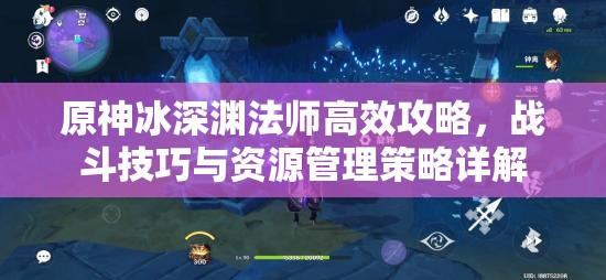 原神冰深渊法师高效攻略，战斗技巧与资源管理策略详解
