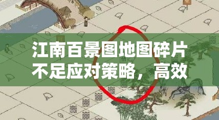 江南百景图地图碎片不足应对策略，高效管理技巧与最大化资源利用价值指南