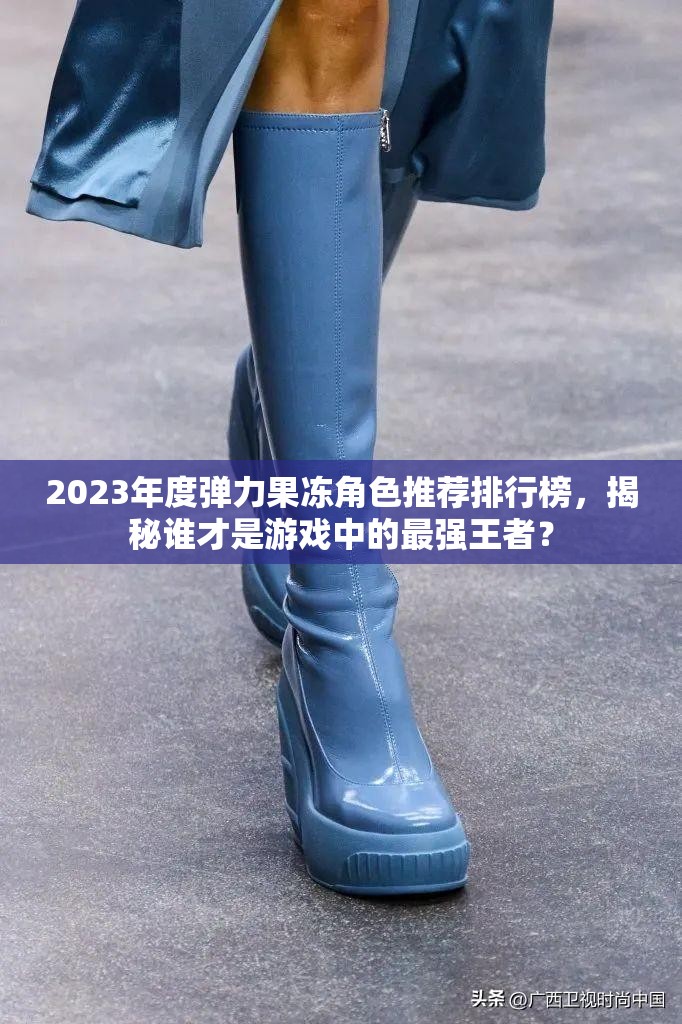 2023年度弹力果冻角色推荐排行榜，揭秘谁才是游戏中的最强王者？