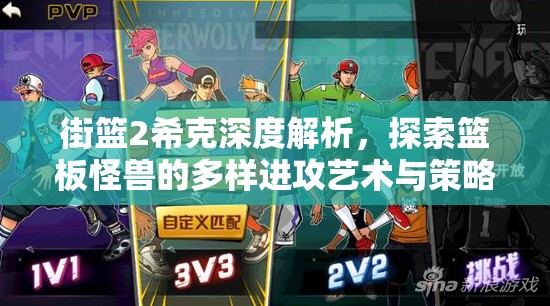 街篮2希克深度解析，探索篮板怪兽的多样进攻艺术与策略