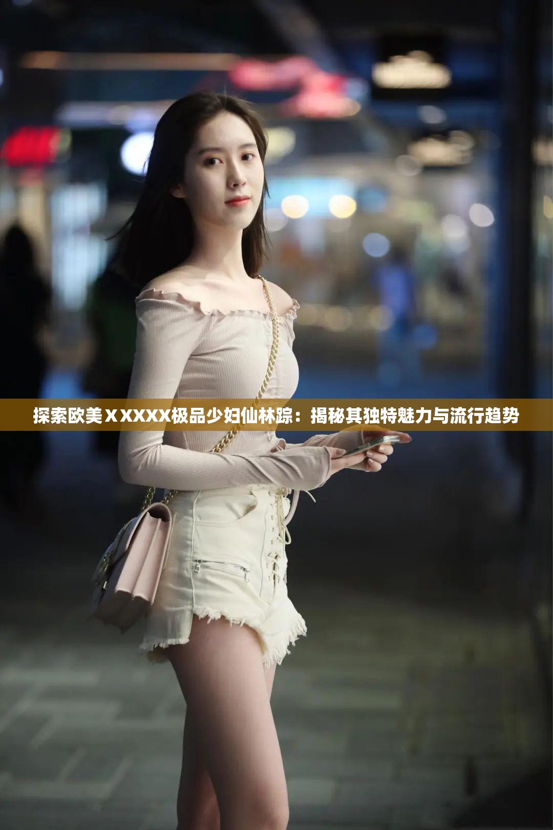 探索欧美ⅩXXXX极品少妇仙林踪：揭秘其独特魅力与流行趋势