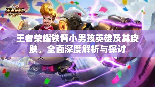 王者荣耀铁臂小男孩英雄及其皮肤，全面深度解析与探讨