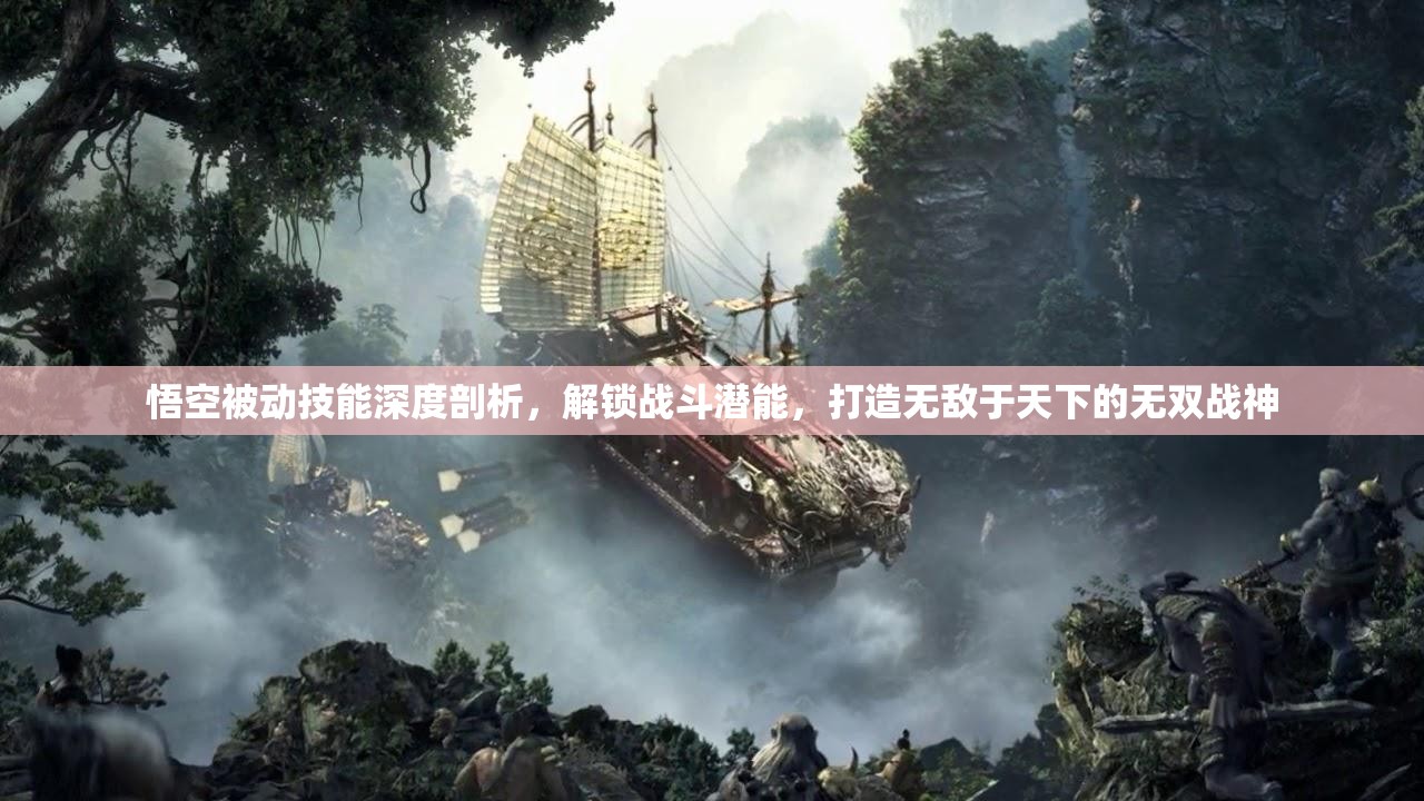 悟空被动技能深度剖析，解锁战斗潜能，打造无敌于天下的无双战神