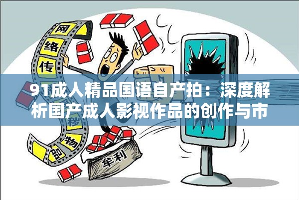 91成人精品国语自产拍：深度解析国产成人影视作品的创作与市场趋势