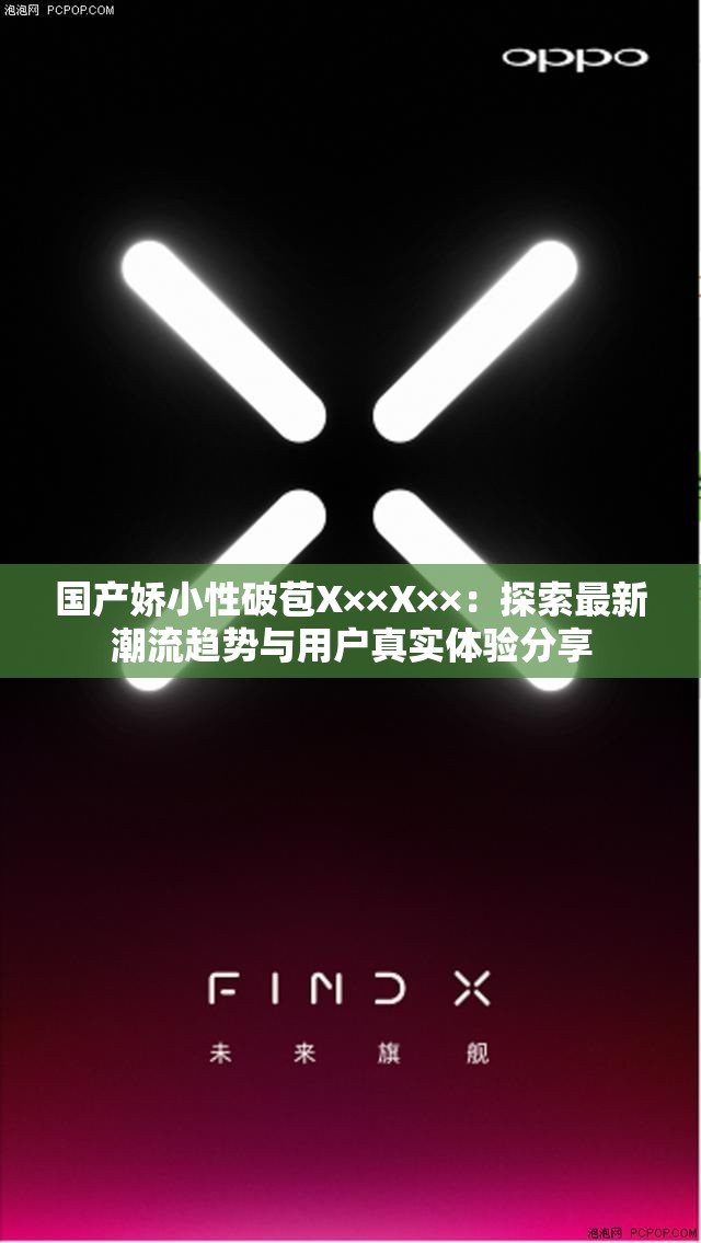 国产娇小性破苞X××X××：探索最新潮流趋势与用户真实体验分享