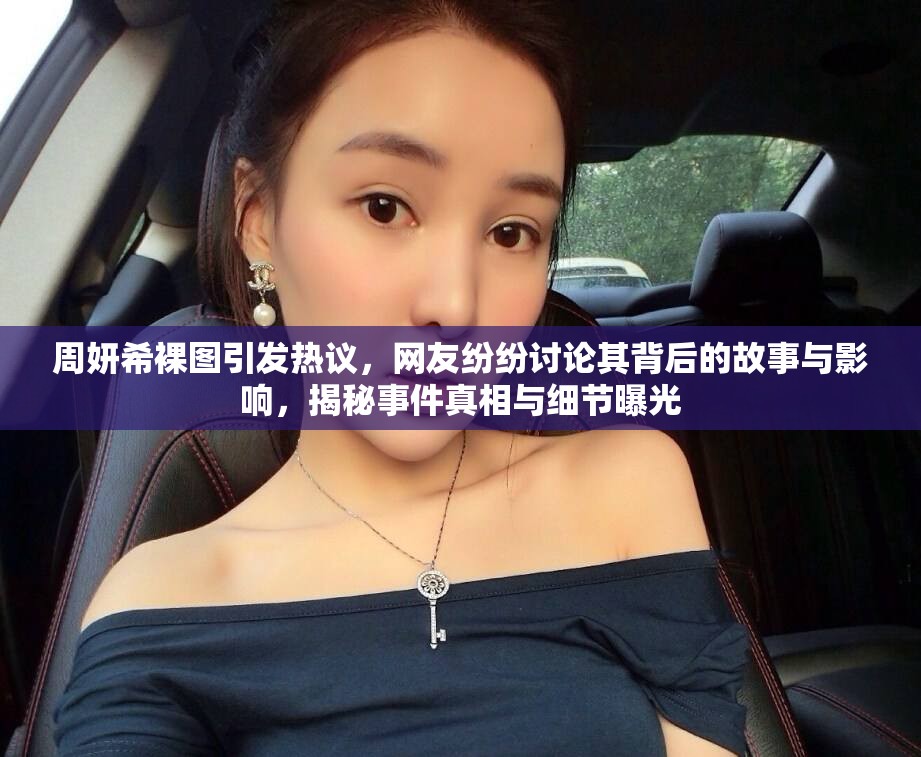 周妍希裸图引发热议，网友纷纷讨论其背后的故事与影响，揭秘事件真相与细节曝光
