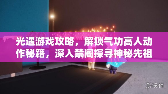 光遇游戏攻略，解锁气功高人动作秘籍，深入禁阁探寻神秘先祖之谜