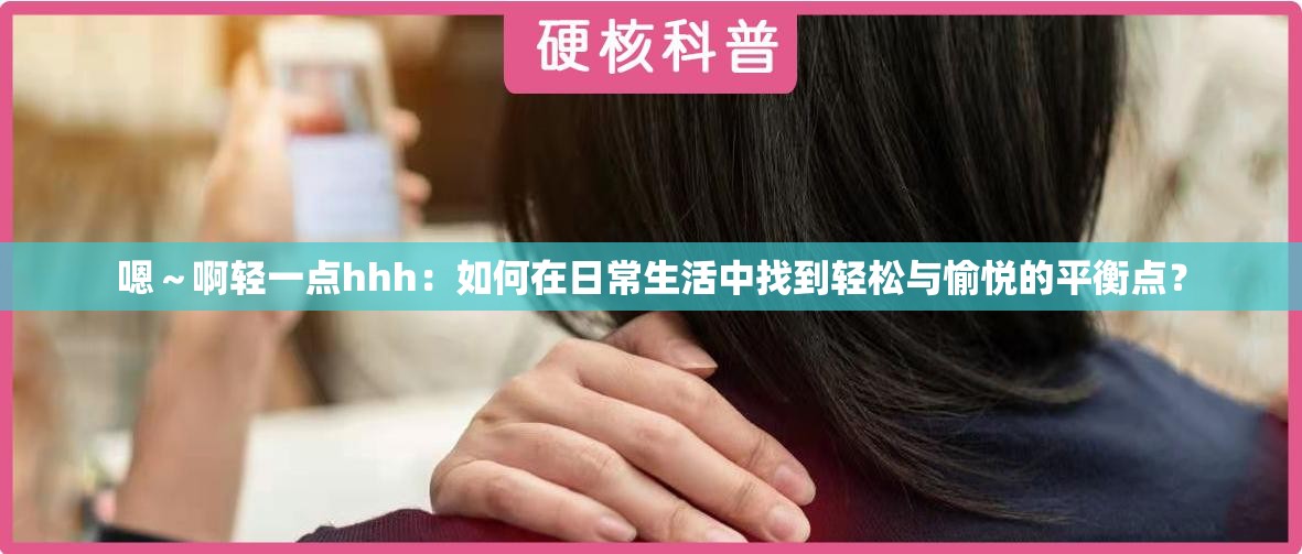 嗯～啊轻一点hhh：如何在日常生活中找到轻松与愉悦的平衡点？