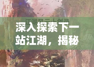 深入探索下一站江湖，揭秘玉女暮云托旧事背后隐藏的复杂谜题与真相