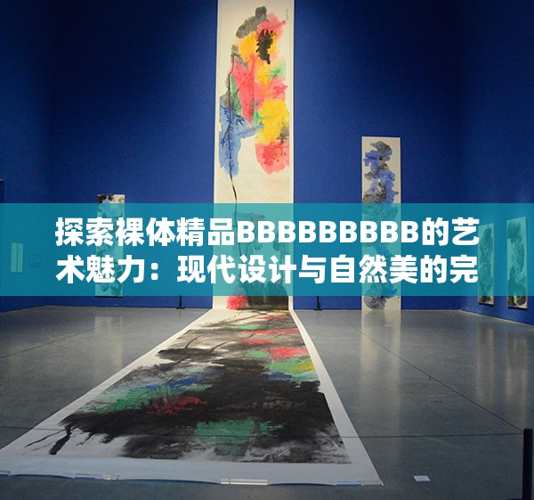 探索裸体精品BBBBBBBBB的艺术魅力：现代设计与自然美的完美融合