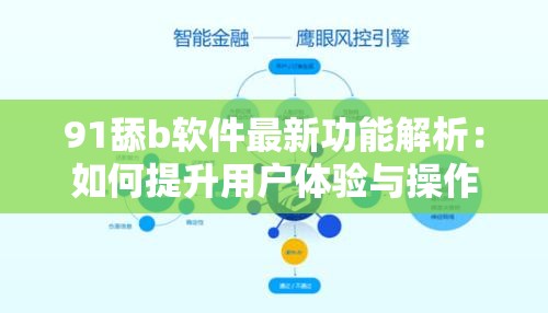 91舔b软件最新功能解析：如何提升用户体验与操作效率的实用技巧分享