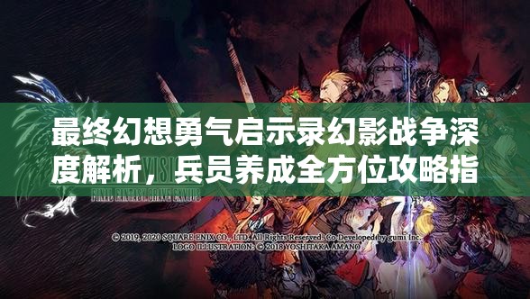 最终幻想勇气启示录幻影战争深度解析，兵员养成全方位攻略指南