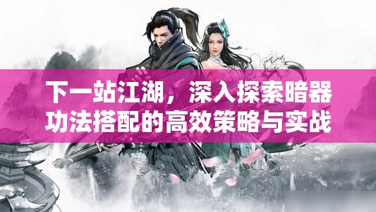 下一站江湖，深入探索暗器功法搭配的高效策略与实战应用