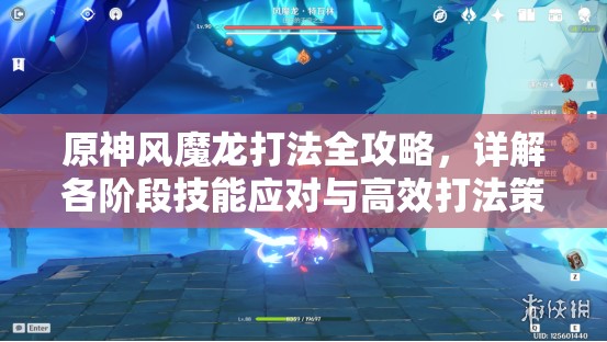 原神风魔龙打法全攻略，详解各阶段技能应对与高效打法策略