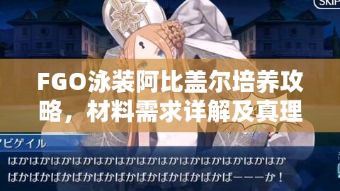 FGO泳装阿比盖尔培养攻略，材料需求详解及真理之卵煌星碎片高效管理技巧