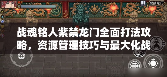 战魂铭人紫禁龙门全面打法攻略，资源管理技巧与最大化战斗价值策略