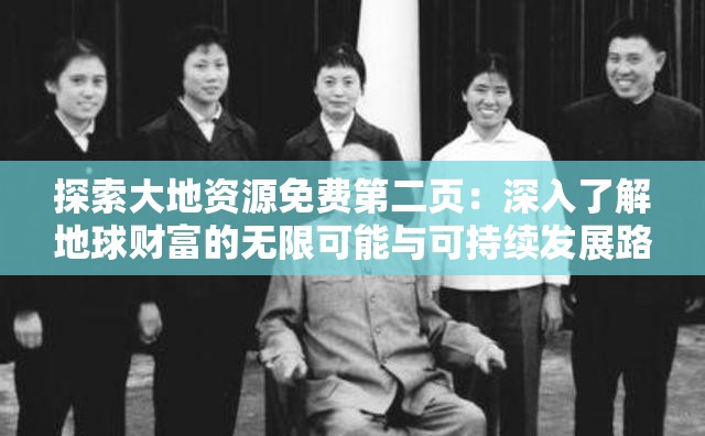 探索大地资源免费第二页：深入了解地球财富的无限可能与可持续发展路径