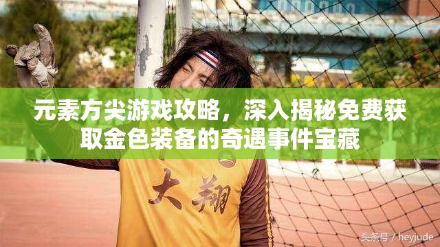 元素方尖游戏攻略，深入揭秘免费获取金色装备的奇遇事件宝藏