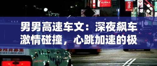 男男高速车文：深夜飙车激情碰撞，心跳加速的极限体验与情感交织