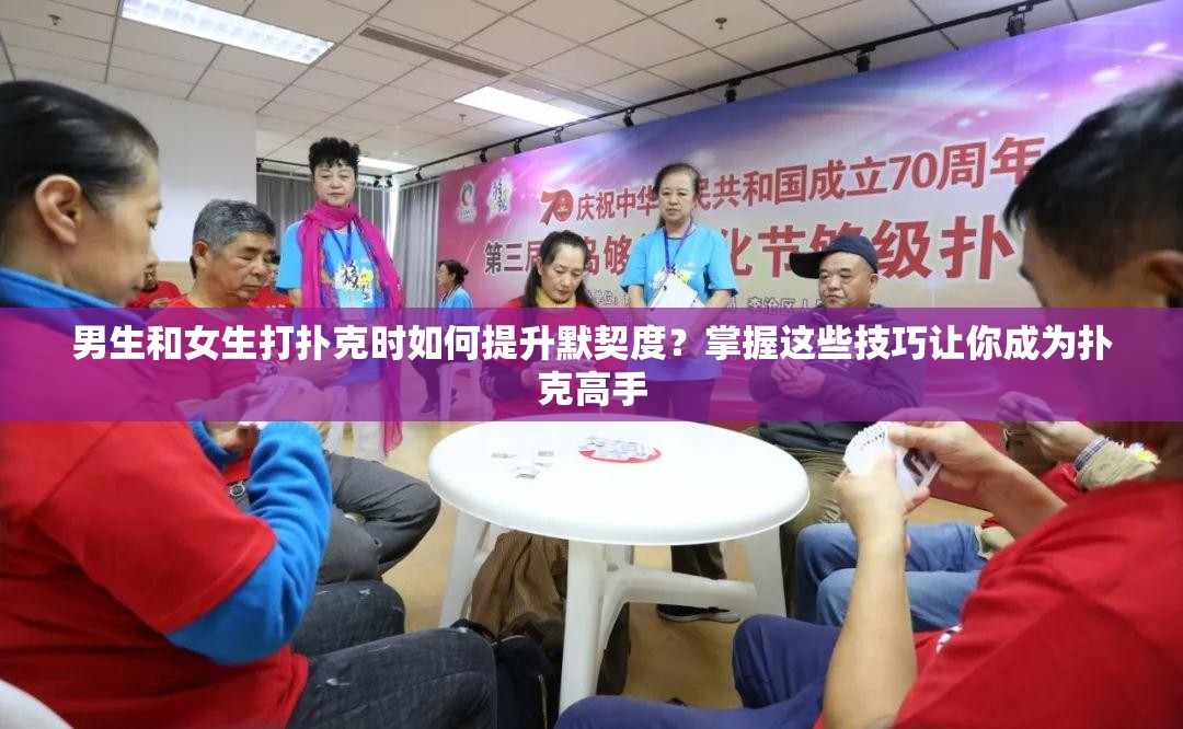 男生和女生打扑克时如何提升默契度？掌握这些技巧让你成为扑克高手
