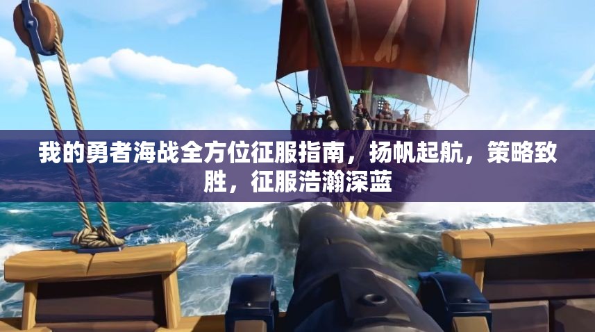 我的勇者海战全方位征服指南，扬帆起航，策略致胜，征服浩瀚深蓝