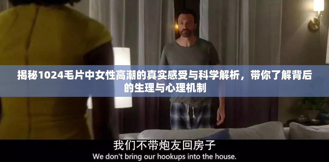 揭秘1024毛片中女性高潮的真实感受与科学解析，带你了解背后的生理与心理机制
