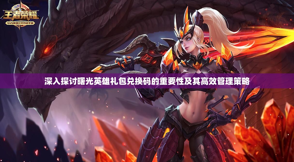 深入探讨曙光英雄礼包兑换码的重要性及其高效管理策略