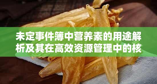 未定事件簿中营养素的用途解析及其在高效资源管理中的核心价值