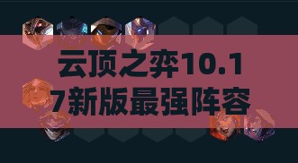 云顶之弈10.17新版最强阵容揭秘，未来战地法枪阵容全面攻略与教学