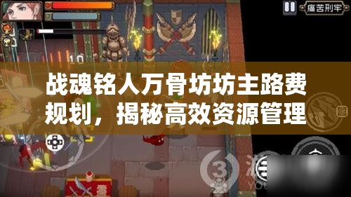 战魂铭人万骨坊坊主路费规划，揭秘高效资源管理的艺术与策略