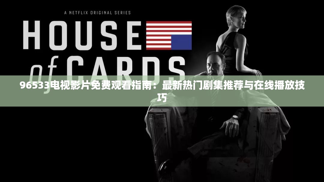 96533电视影片免费观看指南：最新热门剧集推荐与在线播放技巧