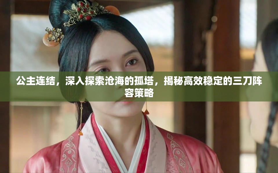 公主连结，深入探索沧海的孤塔，揭秘高效稳定的三刀阵容策略