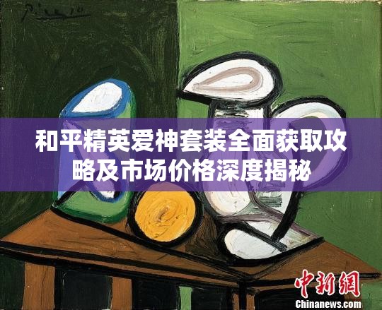 和平精英爱神套装全面获取攻略及市场价格深度揭秘