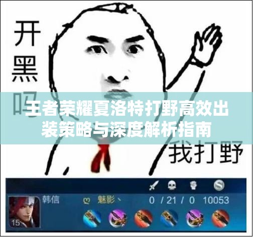 王者荣耀夏洛特打野高效出装策略与深度解析指南