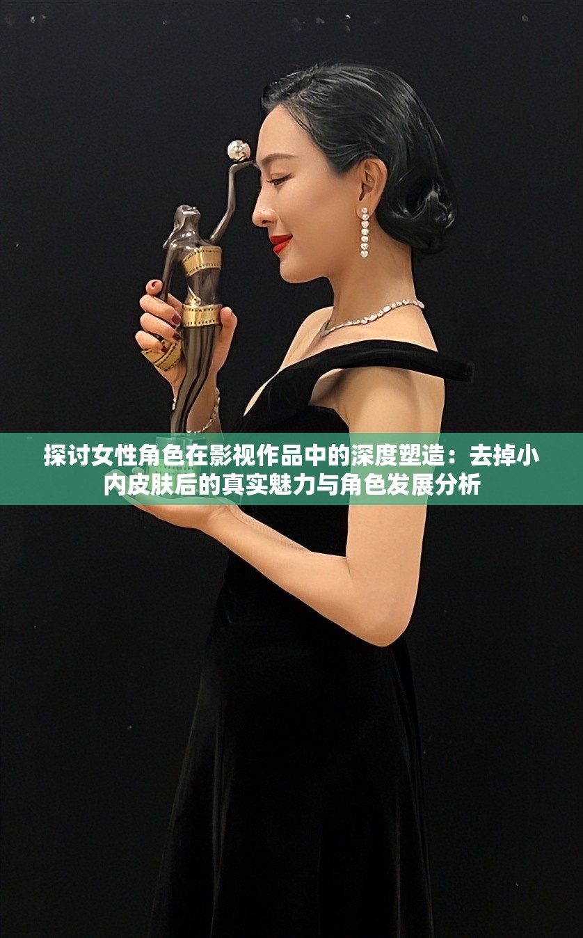 探讨女性角色在影视作品中的深度塑造：去掉小内皮肤后的真实魅力与角色发展分析