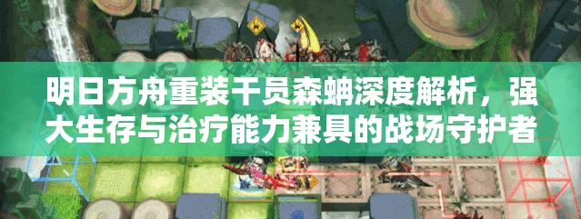 明日方舟重装干员森蚺深度解析，强大生存与治疗能力兼具的战场守护者