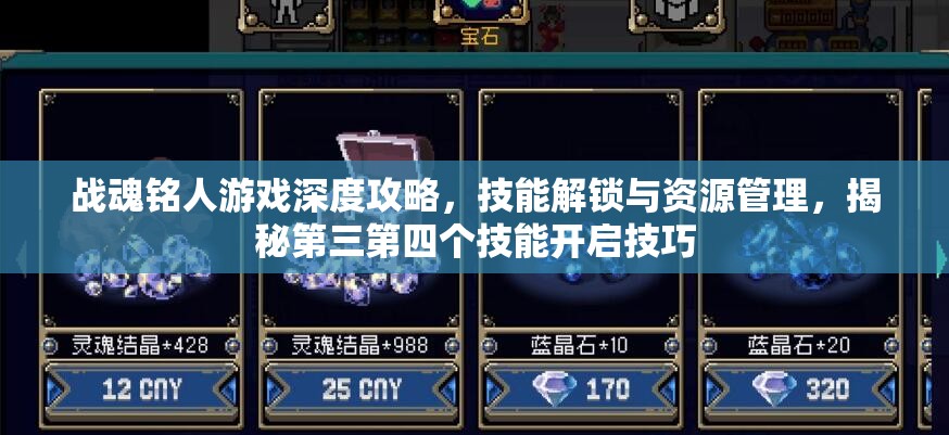 战魂铭人游戏深度攻略，技能解锁与资源管理，揭秘第三第四个技能开启技巧