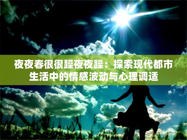 夜夜春很很躁夜夜躁：探索现代都市生活中的情感波动与心理调适