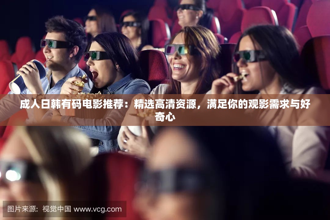 成人日韩有码电影推荐：精选高清资源，满足你的观影需求与好奇心