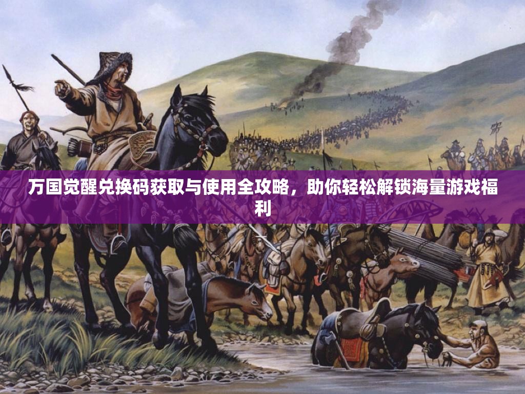 万国觉醒兑换码获取与使用全攻略，助你轻松解锁海量游戏福利