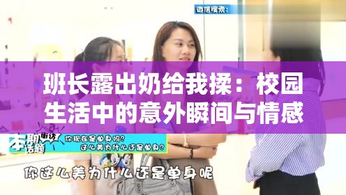 班长露出奶给我揉：校园生活中的意外瞬间与情感纠葛