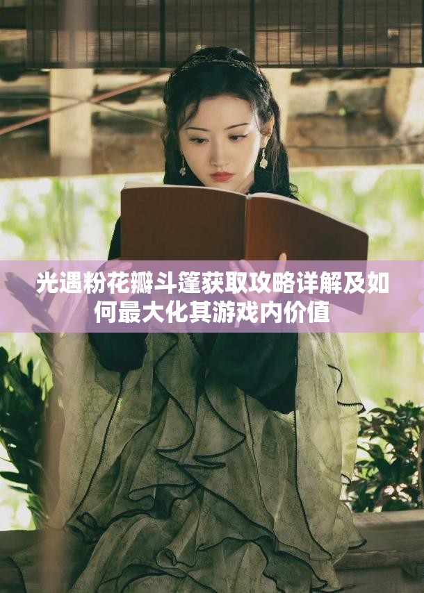 光遇粉花瓣斗篷获取攻略详解及如何最大化其游戏内价值