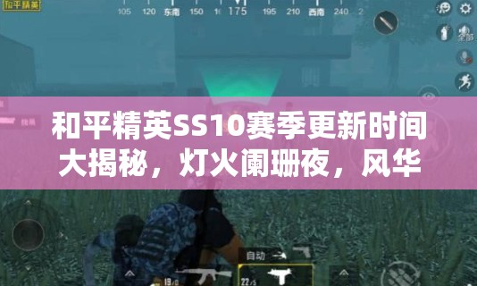 和平精英SS10赛季更新时间大揭秘，灯火阑珊夜，风华绝代新篇震撼开启