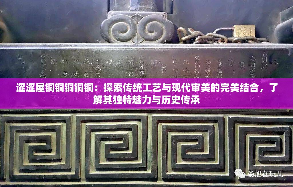 涩涩屋铜铜铜铜铜：探索传统工艺与现代审美的完美结合，了解其独特魅力与历史传承