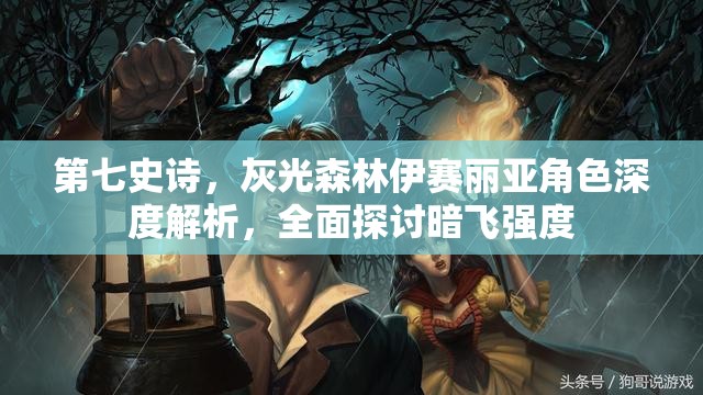第七史诗，灰光森林伊赛丽亚角色深度解析，全面探讨暗飞强度