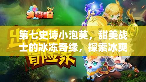 第七史诗小泡芙，甜美战士的冰冻奇缘，探索冰爽美味的冒险之旅