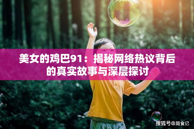 美女的鸡巴91：揭秘网络热议背后的真实故事与深层探讨