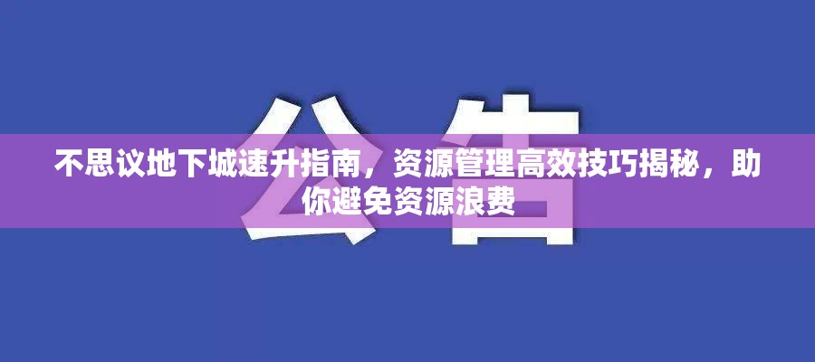 不思议地下城速升指南，资源管理高效技巧揭秘，助你避免资源浪费
